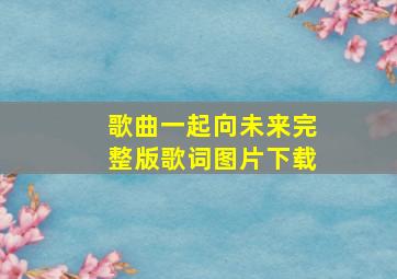 歌曲一起向未来完整版歌词图片下载