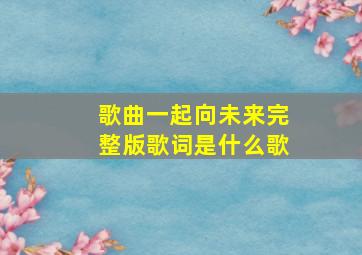 歌曲一起向未来完整版歌词是什么歌