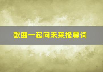 歌曲一起向未来报幕词