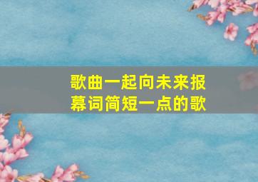 歌曲一起向未来报幕词简短一点的歌