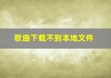 歌曲下载不到本地文件