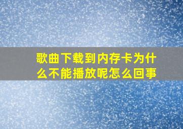 歌曲下载到内存卡为什么不能播放呢怎么回事