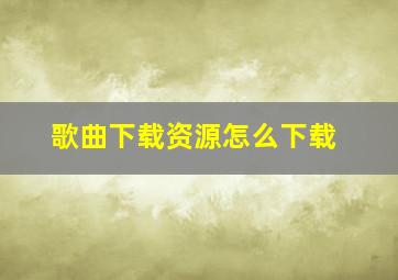 歌曲下载资源怎么下载