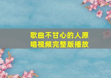 歌曲不甘心的人原唱视频完整版播放