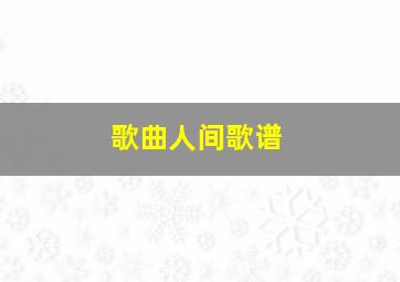 歌曲人间歌谱