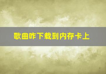 歌曲咋下载到内存卡上