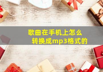 歌曲在手机上怎么转换成mp3格式的