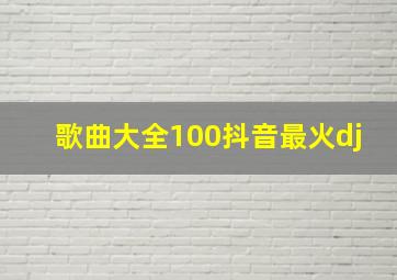 歌曲大全100抖音最火dj