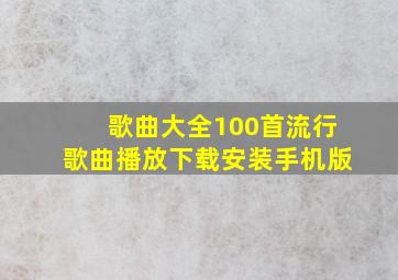 歌曲大全100首流行歌曲播放下载安装手机版