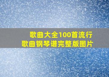 歌曲大全100首流行歌曲钢琴谱完整版图片