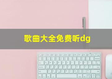 歌曲大全免费听dg