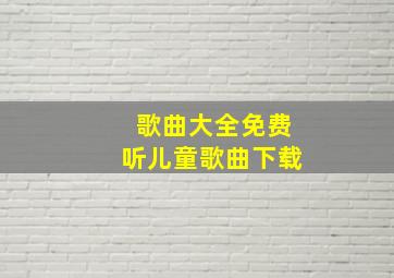 歌曲大全免费听儿童歌曲下载