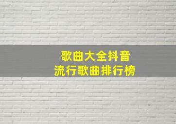 歌曲大全抖音流行歌曲排行榜