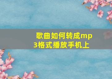 歌曲如何转成mp3格式播放手机上