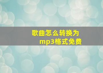 歌曲怎么转换为mp3格式免费