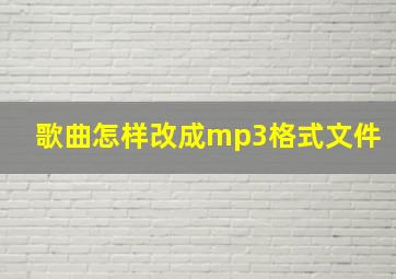 歌曲怎样改成mp3格式文件