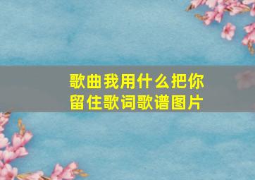 歌曲我用什么把你留住歌词歌谱图片