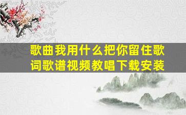 歌曲我用什么把你留住歌词歌谱视频教唱下载安装