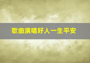 歌曲演唱好人一生平安