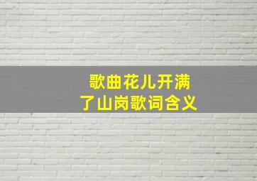 歌曲花儿开满了山岗歌词含义