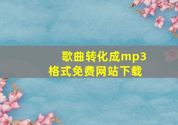 歌曲转化成mp3格式免费网站下载