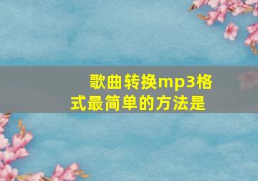 歌曲转换mp3格式最简单的方法是