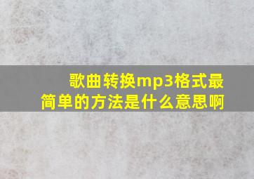 歌曲转换mp3格式最简单的方法是什么意思啊