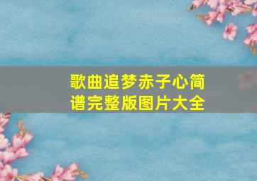 歌曲追梦赤子心简谱完整版图片大全