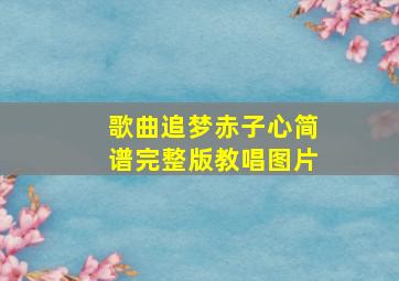 歌曲追梦赤子心简谱完整版教唱图片