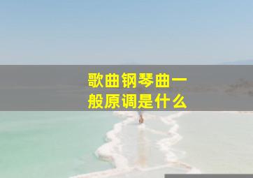 歌曲钢琴曲一般原调是什么