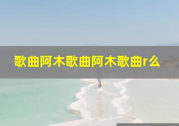 歌曲阿木歌曲阿木歌曲r么