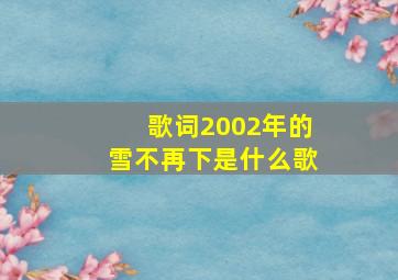 歌词2002年的雪不再下是什么歌