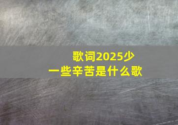 歌词2025少一些辛苦是什么歌