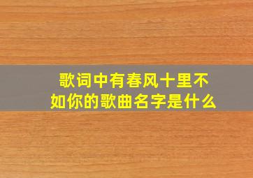 歌词中有春风十里不如你的歌曲名字是什么