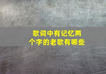 歌词中有记忆两个字的老歌有哪些