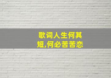 歌词人生何其短,何必苦苦恋