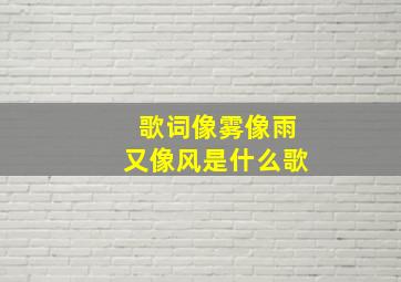 歌词像雾像雨又像风是什么歌