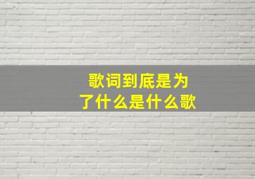 歌词到底是为了什么是什么歌