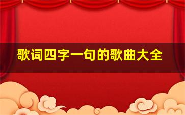 歌词四字一句的歌曲大全