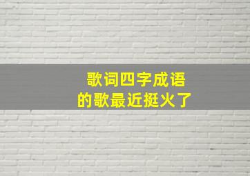 歌词四字成语的歌最近挺火了