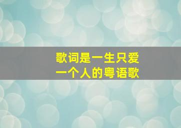 歌词是一生只爱一个人的粤语歌