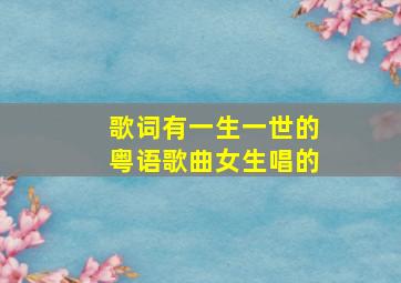 歌词有一生一世的粤语歌曲女生唱的