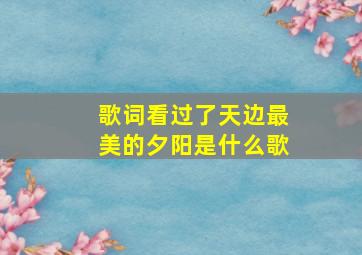 歌词看过了天边最美的夕阳是什么歌