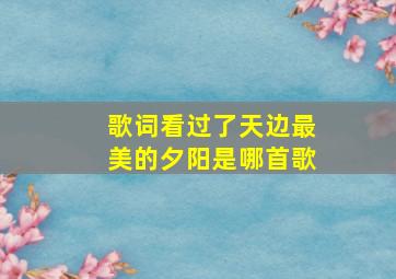 歌词看过了天边最美的夕阳是哪首歌