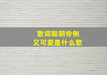 歌词聪明伶俐又可爱是什么歌