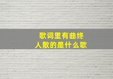 歌词里有曲终人散的是什么歌