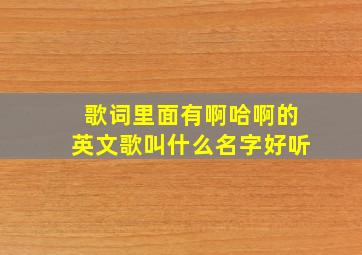 歌词里面有啊哈啊的英文歌叫什么名字好听