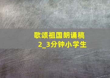 歌颂祖国朗诵稿2_3分钟小学生