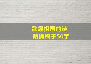 歌颂祖国的诗朗诵稿子50字