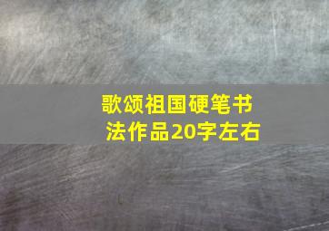 歌颂祖国硬笔书法作品20字左右